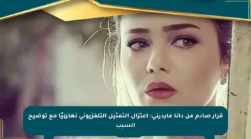 قرار صادم من دانا مارديني: اعتزال التمثيل التلفزيوني نهائيًا مع توضيح السبب